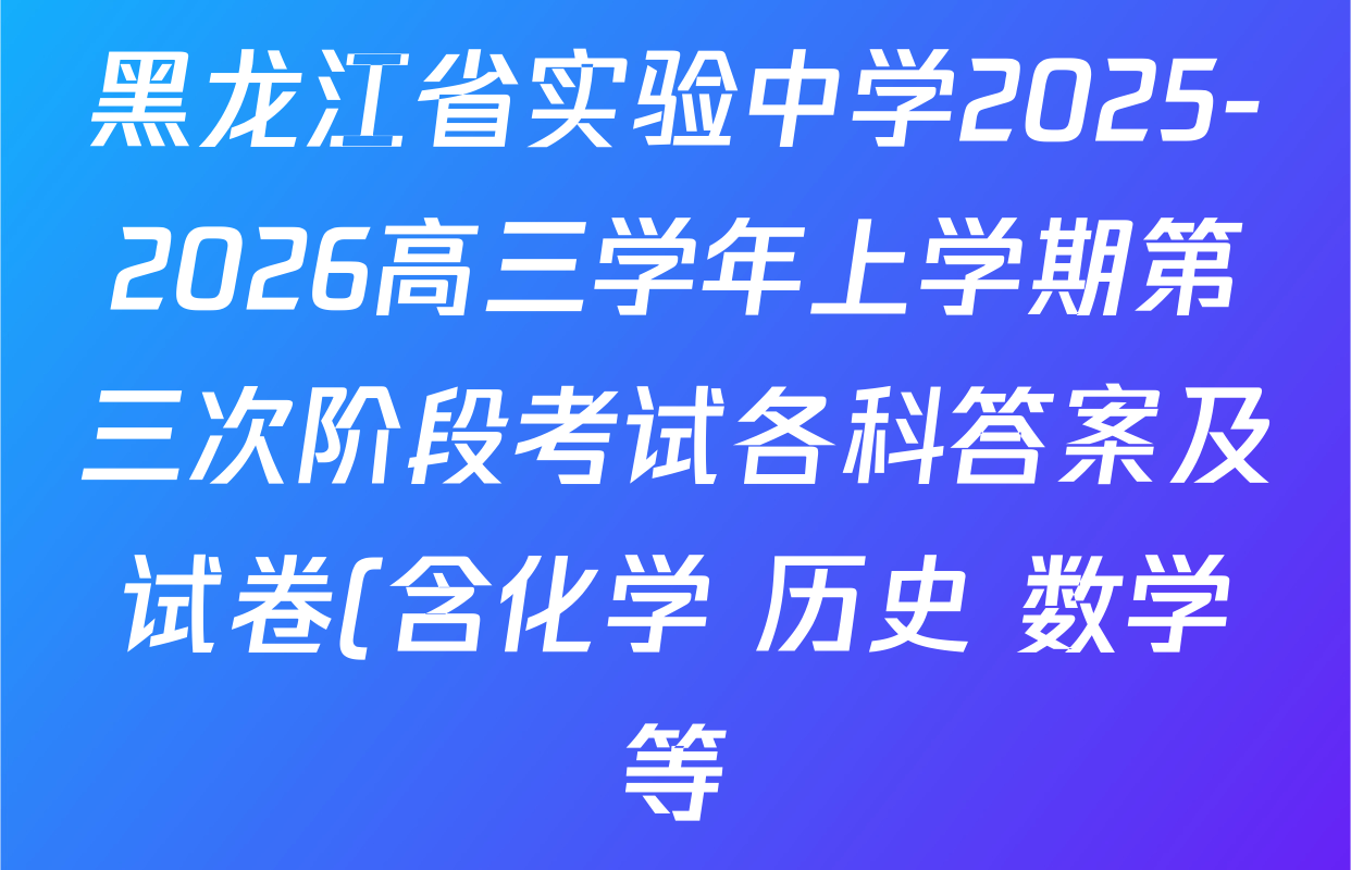 黑龙江省实验中学2025-2026高三学年上学期第三次阶段考试各科答案及试卷(含化学 历史 数学等) 黑龙江省实验中学2025-2026高三学年上学期第三次阶段考试各科答案及试卷(含化学 历史 数学等)
